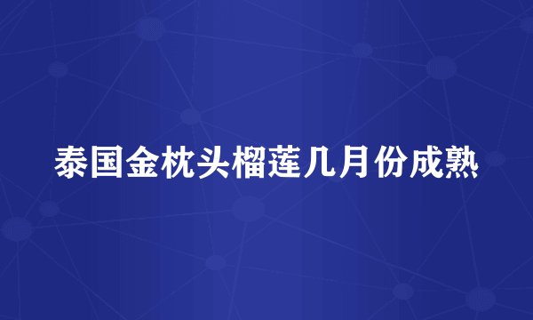 泰国金枕头榴莲几月份成熟