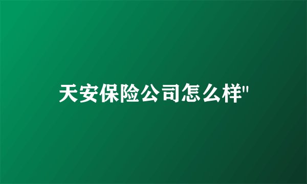天安保险公司怎么样