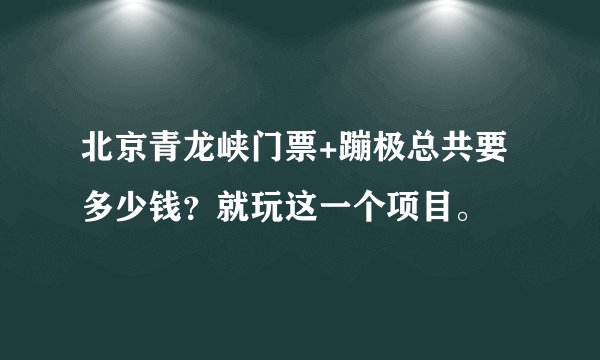 北京青龙峡门票+蹦极总共要多少钱？就玩这一个项目。