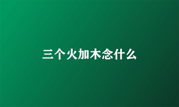 三个火加木念什么