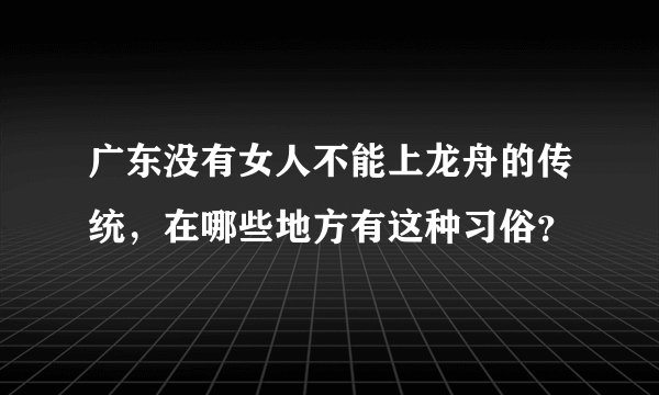 广东没有女人不能上龙舟的传统，在哪些地方有这种习俗？