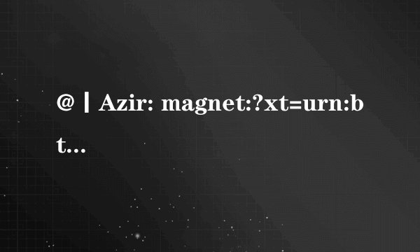 @丨Azir: magnet:?xt=urn:btih:44