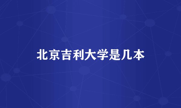 北京吉利大学是几本