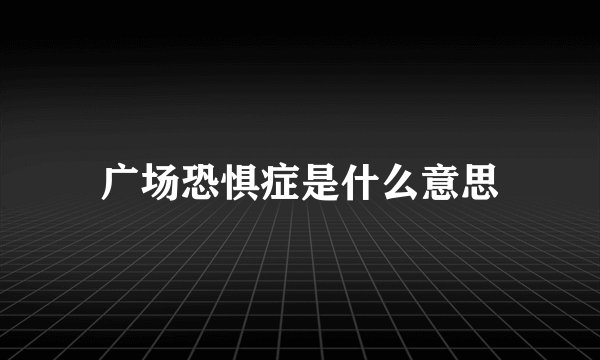 广场恐惧症是什么意思