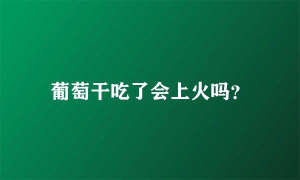 葡萄干吃了会上火吗？