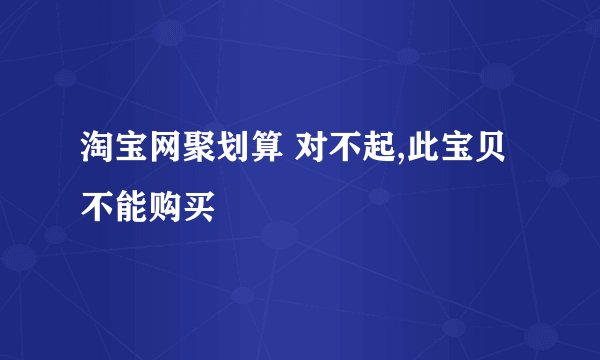 淘宝网聚划算 对不起,此宝贝不能购买