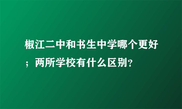 椒江二中和书生中学哪个更好；两所学校有什么区别？