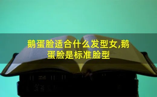 鹅蛋脸适合什么发型女,鹅蛋脸是标准脸型