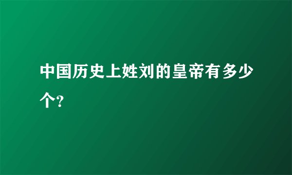 中国历史上姓刘的皇帝有多少个？