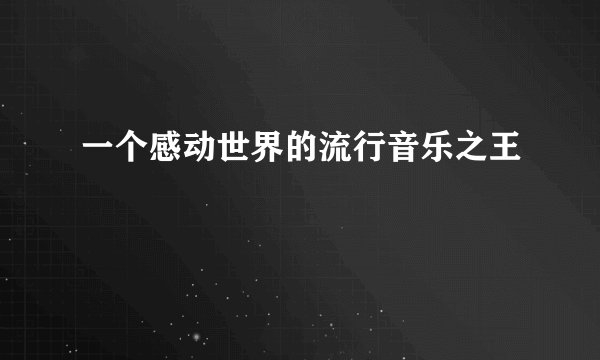 一个感动世界的流行音乐之王
