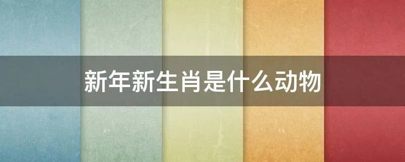 新年新生肖是什么动物