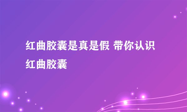 红曲胶囊是真是假 带你认识红曲胶囊