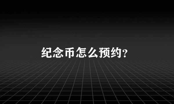 纪念币怎么预约？