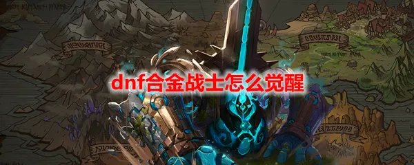 dnf合金战士怎么觉醒