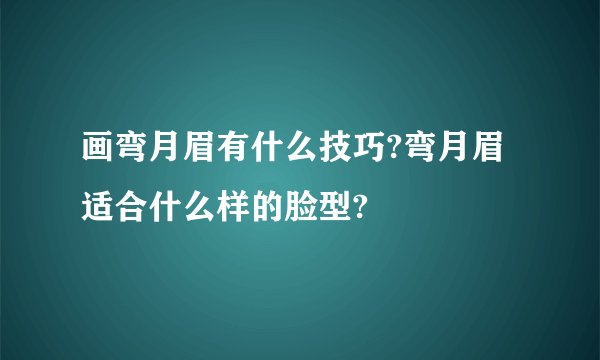 画弯月眉有什么技巧?弯月眉适合什么样的脸型?