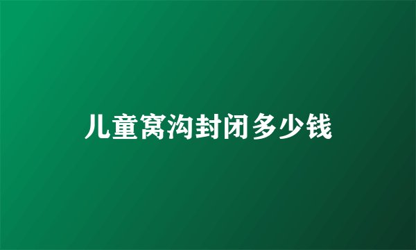 儿童窝沟封闭多少钱