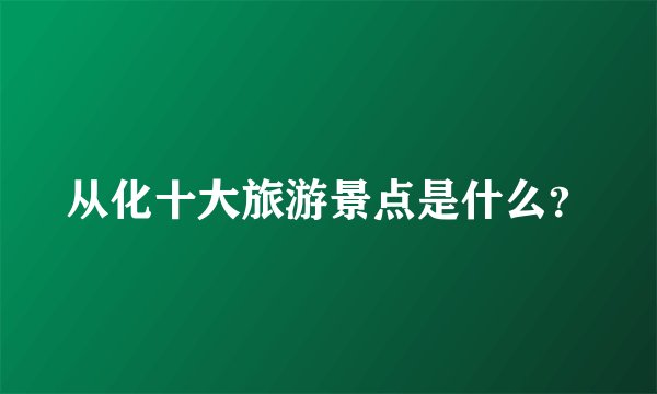 从化十大旅游景点是什么？