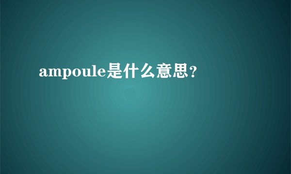 ampoule是什么意思？
