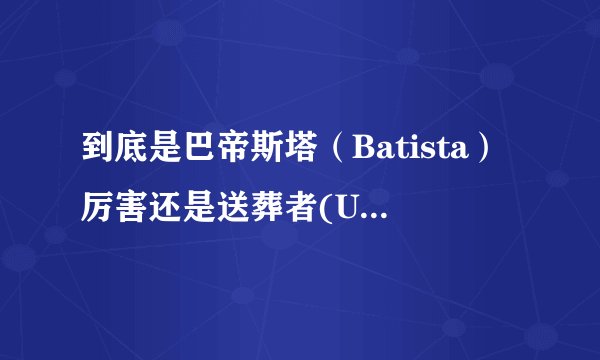 到底是巴帝斯塔（Batista）厉害还是送葬者(Undertaker)厉害？