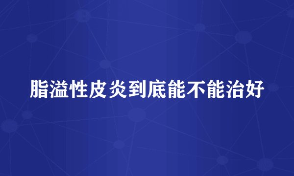 脂溢性皮炎到底能不能治好