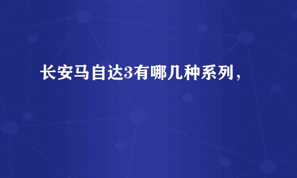长安马自达3有哪几种系列，