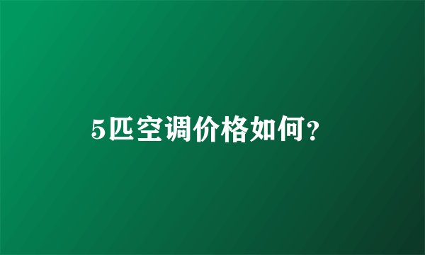 5匹空调价格如何？