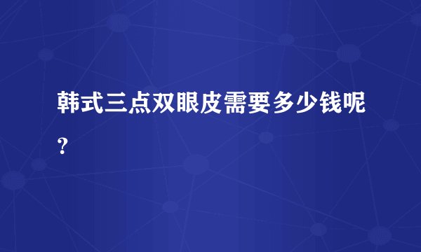 韩式三点双眼皮需要多少钱呢？