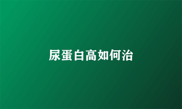 尿蛋白高如何治