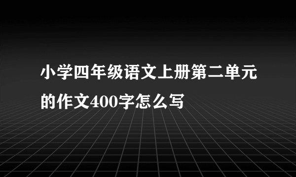 小学四年级语文上册第二单元的作文400字怎么写