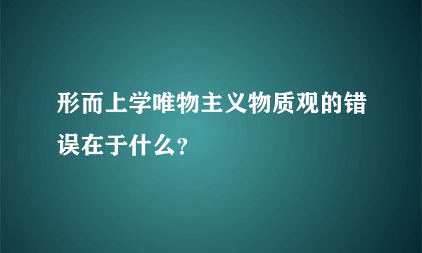 形而上学唯物主义物质观的错误在于什么？