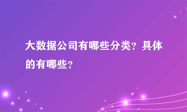 大数据公司有哪些分类？具体的有哪些？