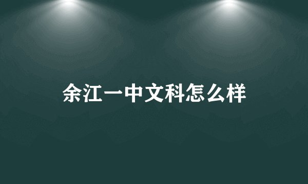 余江一中文科怎么样