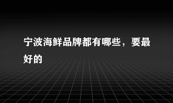 宁波海鲜品牌都有哪些，要最好的