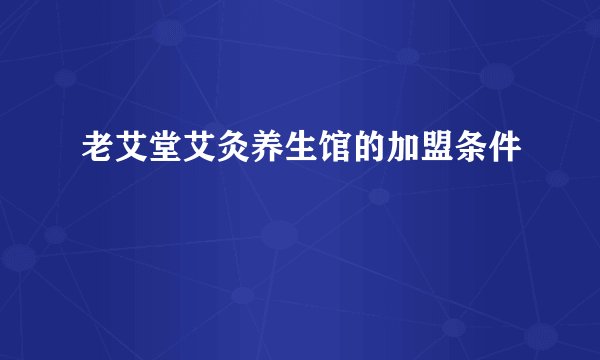 老艾堂艾灸养生馆的加盟条件