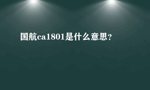 国航ca1801是什么意思？