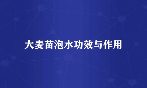 大麦苗泡水功效与作用