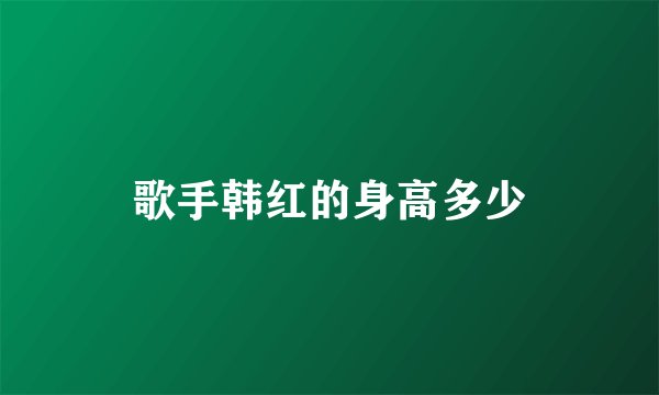 歌手韩红的身高多少
