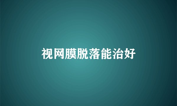 视网膜脱落能治好