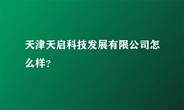 天津天启科技发展有限公司怎么样？
