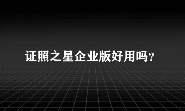 证照之星企业版好用吗？