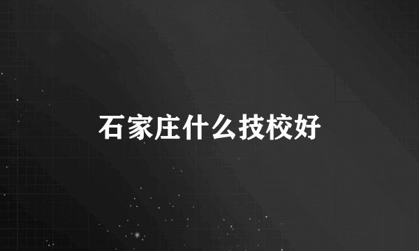 石家庄什么技校好