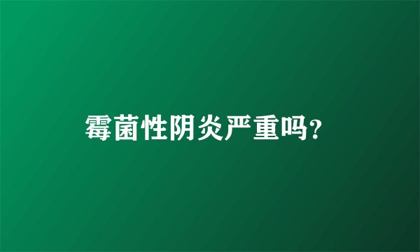霉菌性阴炎严重吗？