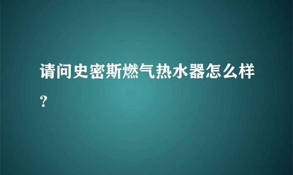 请问史密斯燃气热水器怎么样？