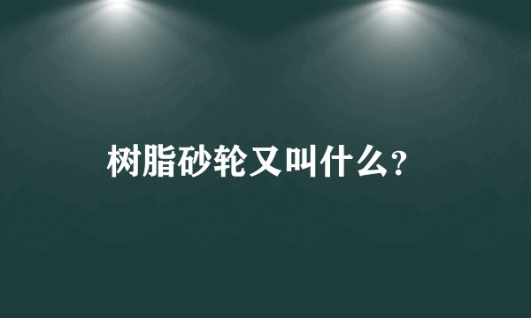 树脂砂轮又叫什么？