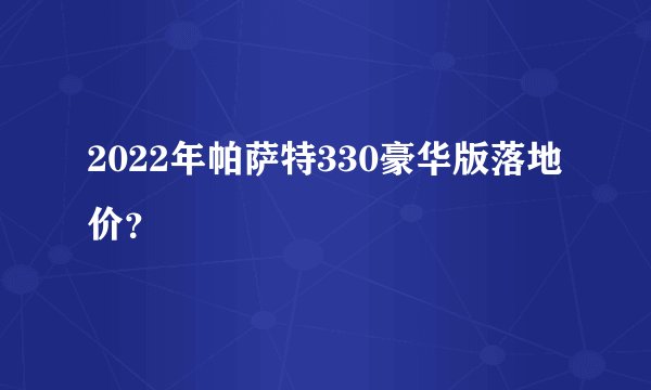 2022年帕萨特330豪华版落地价？