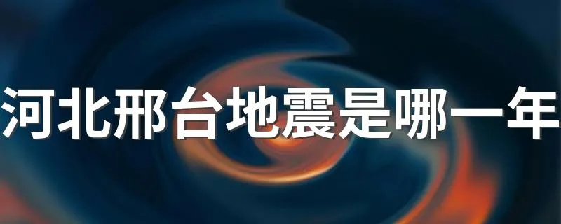 河北邢台地震是哪一年 邢大地震是哪一年