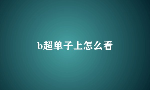 b超单子上怎么看