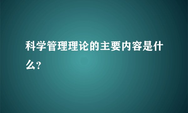 科学管理理论的主要内容是什么？