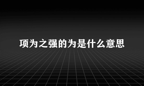 项为之强的为是什么意思