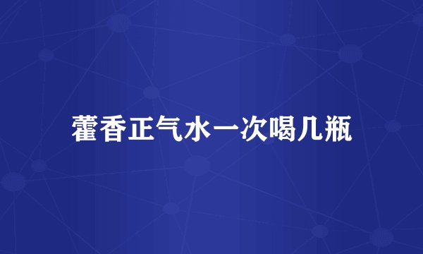 藿香正气水一次喝几瓶